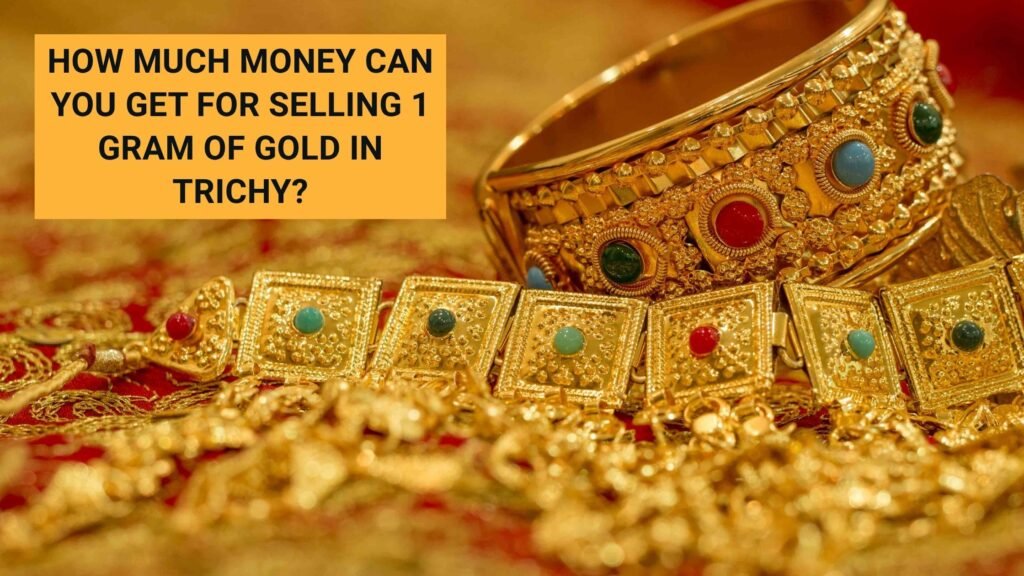 How Much Money Can You Get for Selling 1 Gram of Gold in Trichy